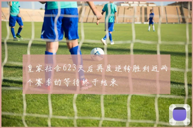 皇家社会623天后再度逆转胜利近两个赛季的等待终于结束