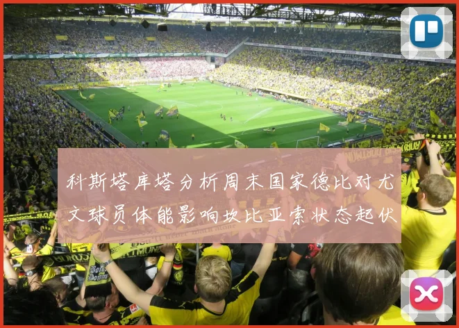 科斯塔库塔分析周末国家德比对尤文球员体能影响坎比亚索状态起伏不定