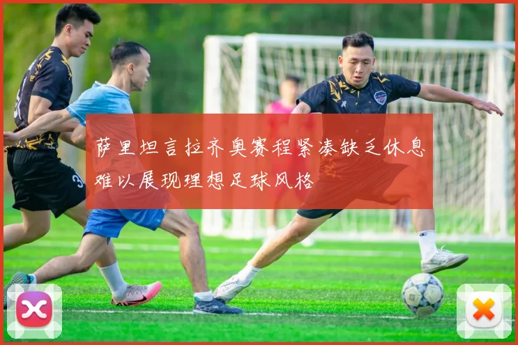 萨里坦言拉齐奥赛程紧凑缺乏休息难以展现理想足球风格
