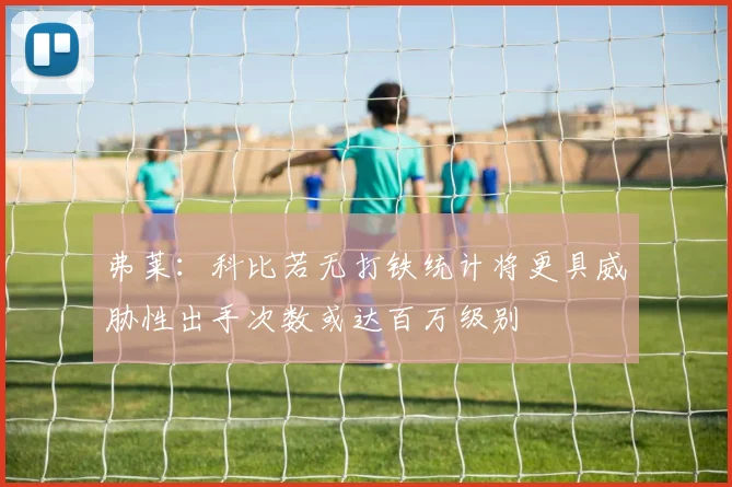 弗莱：科比若无打铁统计将更具威胁性出手次数或达百万级别